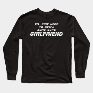 I'm Just Here to Steal Some Guy's Girlfriend Long Sleeve T-Shirt